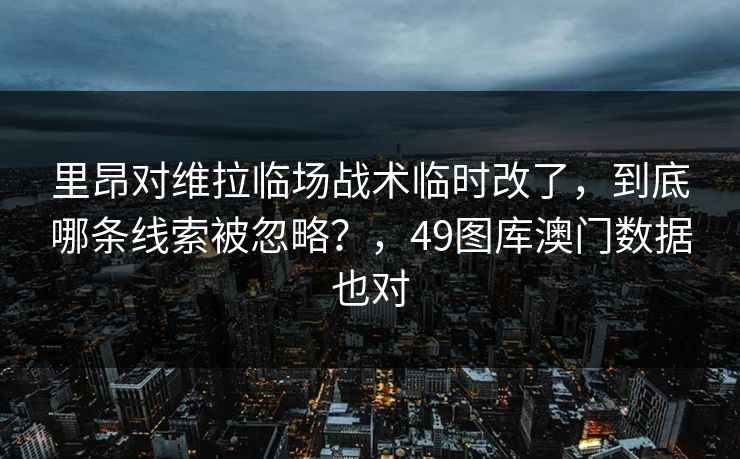 里昂对维拉临场战术临时改了，到底哪条线索被忽略？，49图库澳门数据也对
