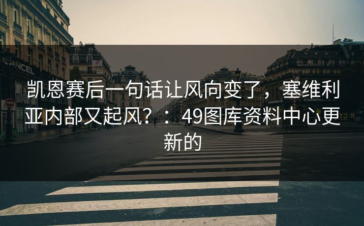 凯恩赛后一句话让风向变了,塞维利亚内部又起风?:49图库资料中心更新的 凯恩赛后一句话让风向变了,塞维利亚内部又起风?:49图库资料中心更新的