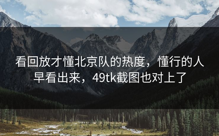 看回放才懂北京队的热度，懂行的人早看出来，49tk截图也对上了