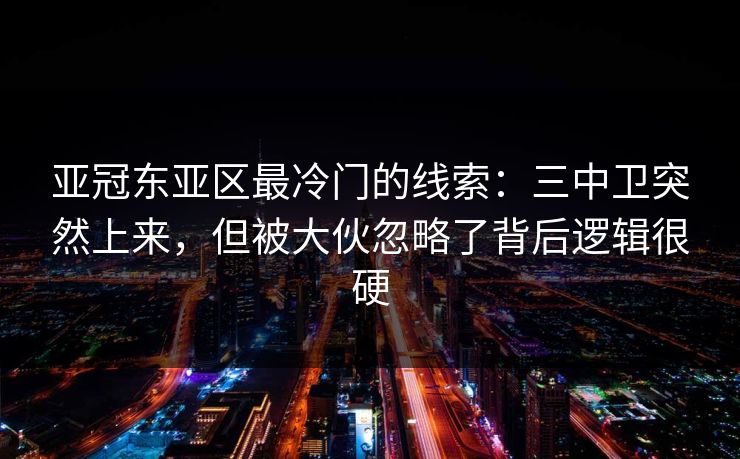 亚冠东亚区最冷门的线索：三中卫突然上来，但被大伙忽略了背后逻辑很硬