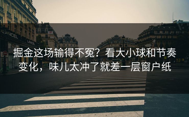掘金这场输得不冤？看大小球和节奏变化，味儿太冲了就差一层窗户纸