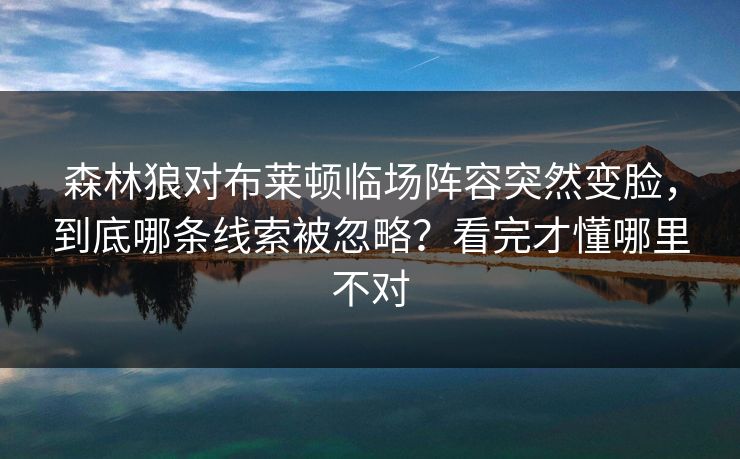 森林狼对布莱顿临场阵容突然变脸，到底哪条线索被忽略？看完才懂哪里不对