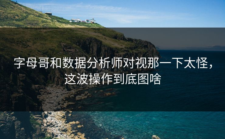 字母哥和数据分析师对视那一下太怪，这波操作到底图啥