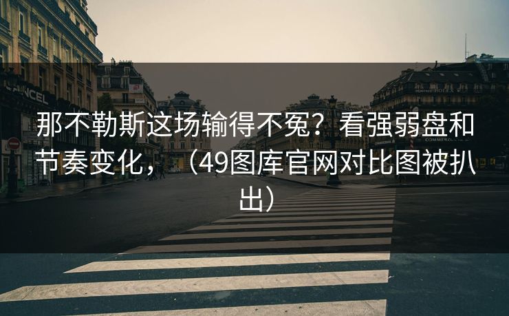 那不勒斯这场输得不冤？看强弱盘和节奏变化，（49图库官网对比图被扒出）