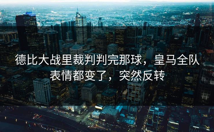 德比大战里裁判判完那球，皇马全队表情都变了，突然反转
