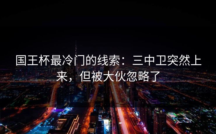 国王杯最冷门的线索：三中卫突然上来，但被大伙忽略了