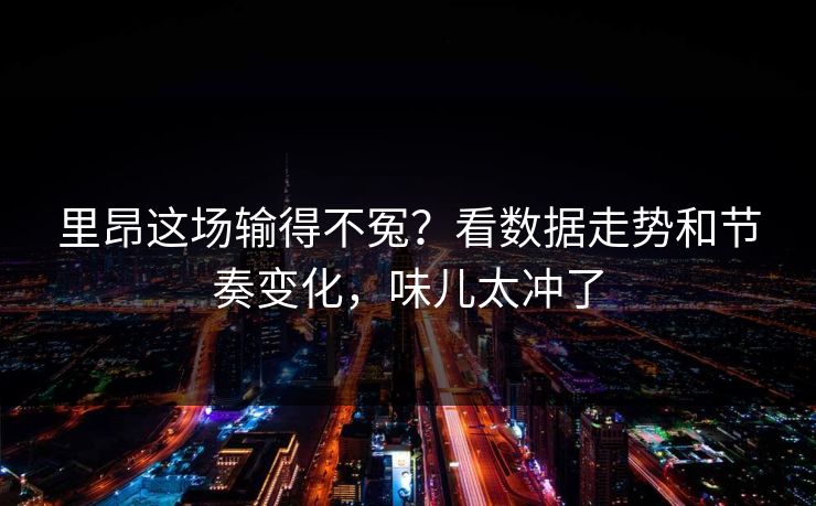 里昂这场输得不冤？看数据走势和节奏变化，味儿太冲了