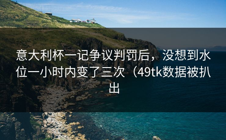 意大利杯一记争议判罚后，没想到水位一小时内变了三次（49tk数据被扒出