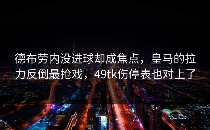 德布劳内没进球却成焦点，皇马的拉力反倒最抢戏，49tk伤停表也对上了