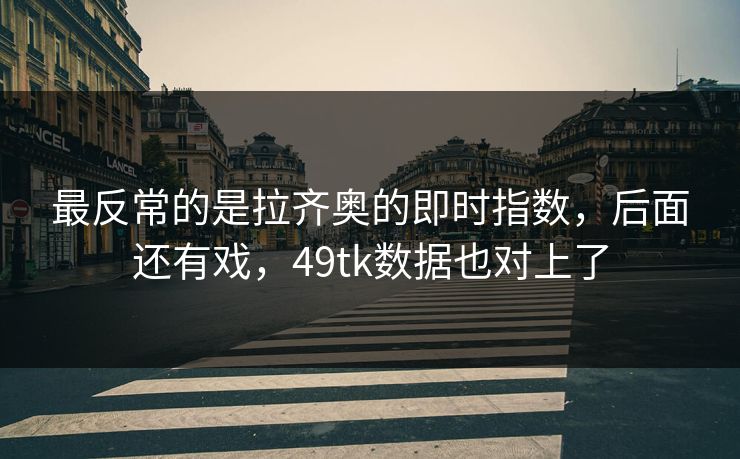 最反常的是拉齐奥的即时指数,后面还有戏,49tk数据也对上了 最反常的是拉齐奥的即时指数,后面还有戏,49tk数据也对上了