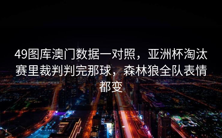 49图库澳门数据一对照，亚洲杯淘汰赛里裁判判完那球，森林狼全队表情都变