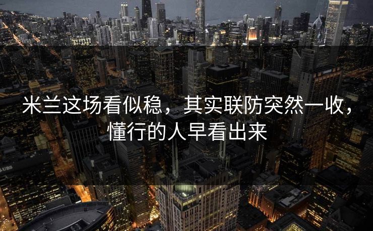 米兰这场看似稳，其实联防突然一收，懂行的人早看出来