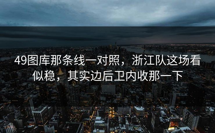 49图库那条线一对照,浙江队这场看似稳,其实边后卫内收那一下 49图库那条线一对照,浙江队这场看似稳,其实边后卫内收那一下