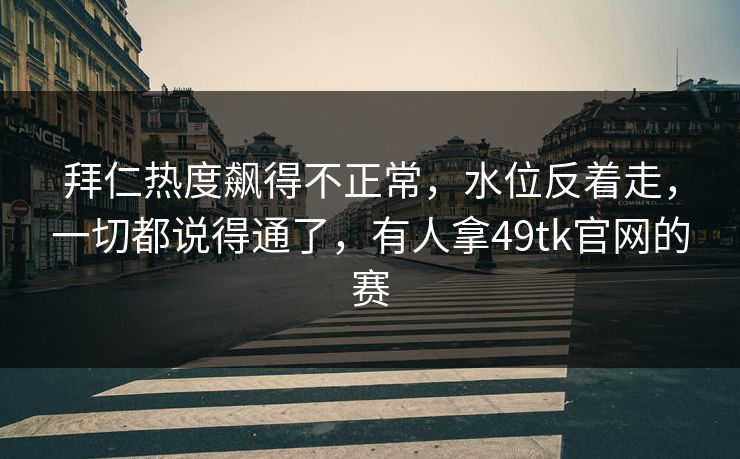 拜仁热度飙得不正常，水位反着走，一切都说得通了，有人拿49tk官网的赛