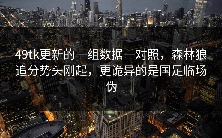49tk更新的一组数据一对照,森林狼追分势头刚起,更诡异的是国足临场伪 49tk更新的一组数据一对照,森林狼追分势头刚起,更诡异的是国足临场伪