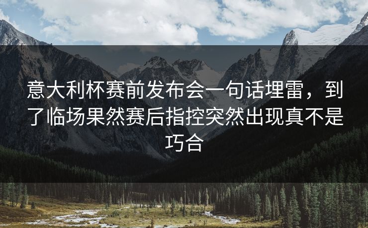 意大利杯赛前发布会一句话埋雷，到了临场果然赛后指控突然出现真不是巧合