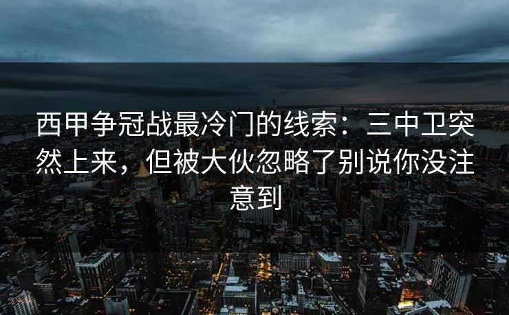 西甲争冠战最冷门的线索：三中卫突然上来，但被大伙忽略了别说你没注意到
