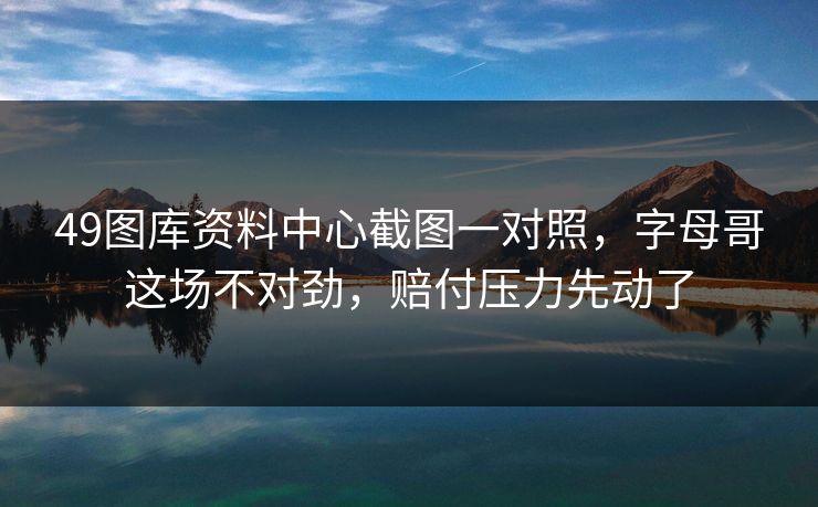 49图库资料中心截图一对照，字母哥这场不对劲，赔付压力先动了