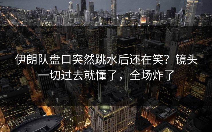 伊朗队盘口突然跳水后还在笑？镜头一切过去就懂了，全场炸了