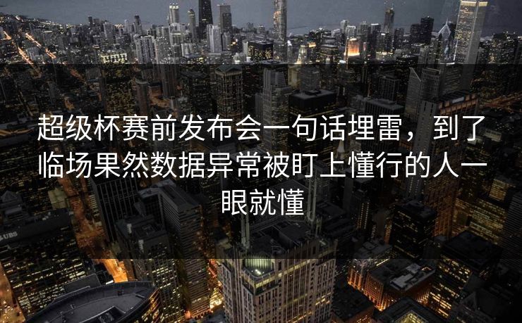 超级杯赛前发布会一句话埋雷，到了临场果然数据异常被盯上懂行的人一眼就懂