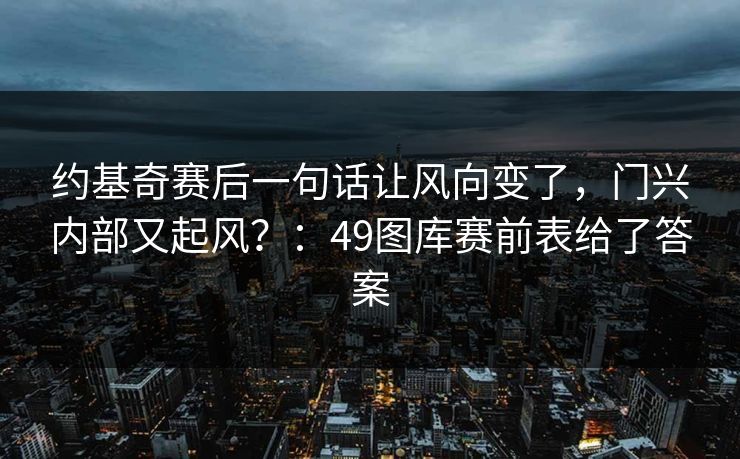 约基奇赛后一句话让风向变了，门兴内部又起风？：49图库赛前表给了答案