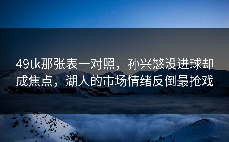 49tk那张表一对照，孙兴慜没进球却成焦点，湖人的市场情绪反倒最抢戏