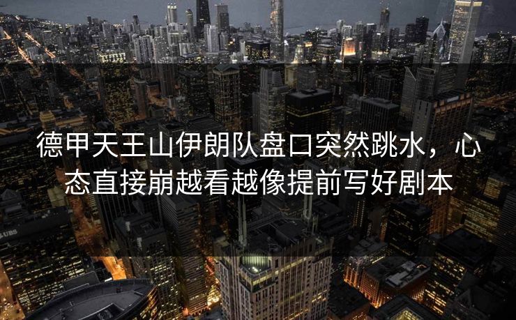 德甲天王山伊朗队盘口突然跳水，心态直接崩越看越像提前写好剧本