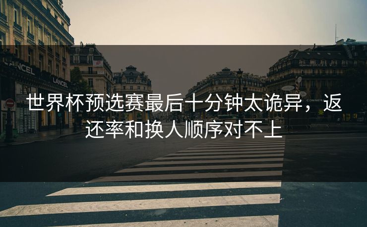 世界杯预选赛最后十分钟太诡异，返还率和换人顺序对不上