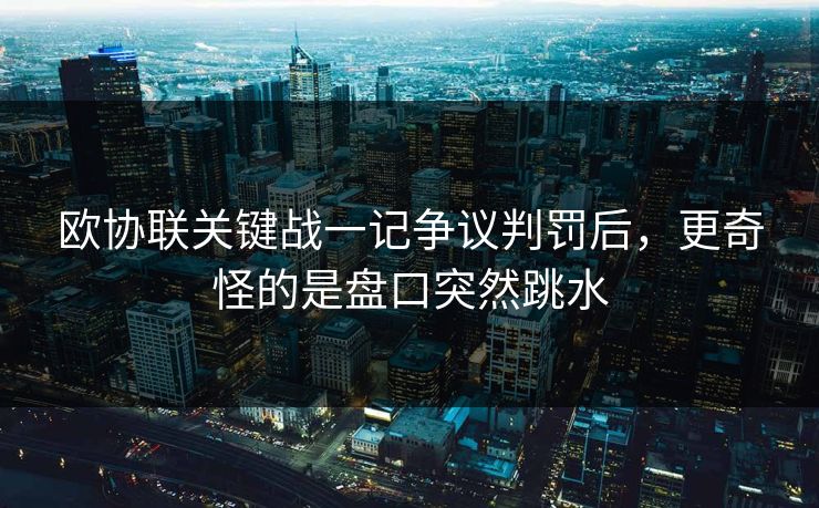 欧协联关键战一记争议判罚后，更奇怪的是盘口突然跳水