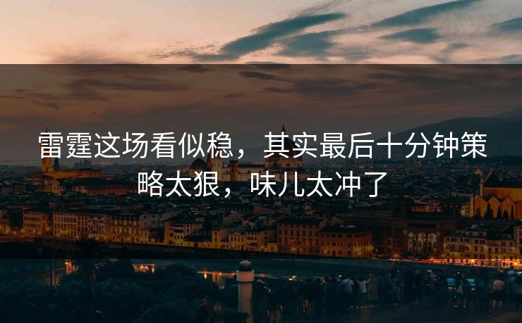 雷霆这场看似稳，其实最后十分钟策略太狠，味儿太冲了