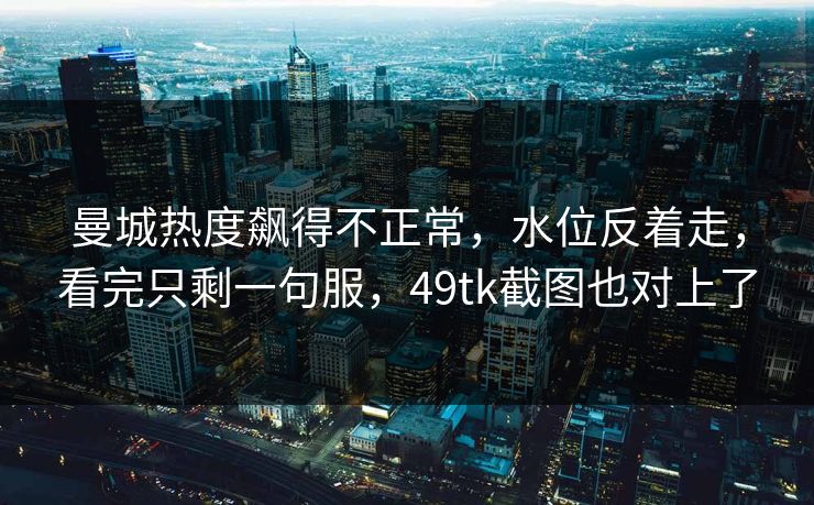 曼城热度飙得不正常，水位反着走，看完只剩一句服，49tk截图也对上了