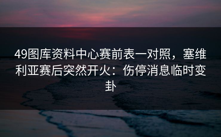 49图库资料中心赛前表一对照，塞维利亚赛后突然开火：伤停消息临时变卦