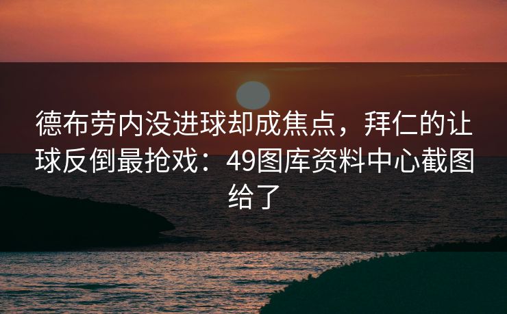 德布劳内没进球却成焦点，拜仁的让球反倒最抢戏：49图库资料中心截图给了