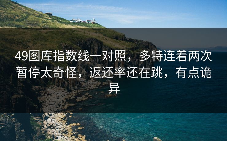 49图库指数线一对照，多特连着两次暂停太奇怪，返还率还在跳，有点诡异